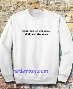 What I ask for snuggles what I get struggles Sweatshirt