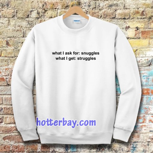 What I ask for snuggles what I get struggles Sweatshirt