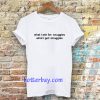What I ask for snuggles what I get struggles t shirt