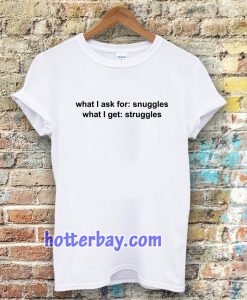 What I ask for snuggles what I get struggles t shirt