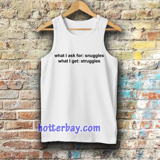 What I ask for snuggles what I get struggles tanktop