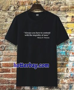 Always you have to contend with the stupidity of men T-shirt