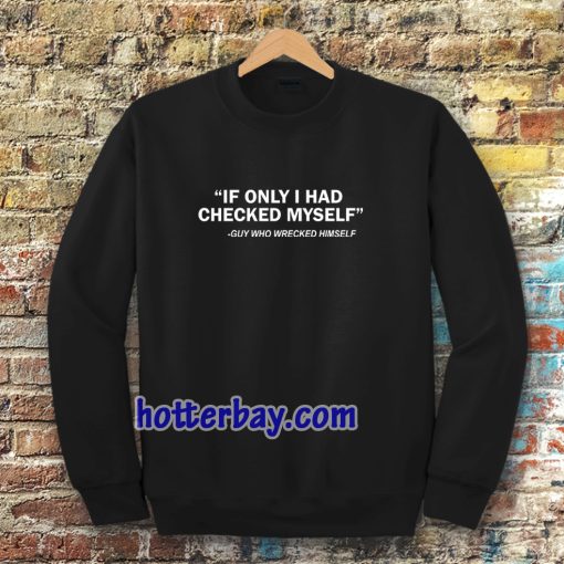 IF ONLY I HAD CHECKED MYSELF Sweatshirt