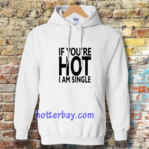 IF YOU'RE HOT IAM SINGLE HOODIE