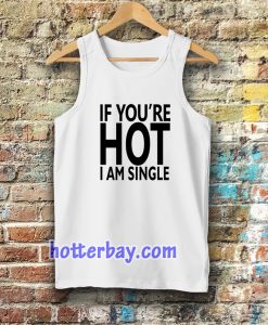 IF YOU'RE HOT IAM SINGLE TANKTOP