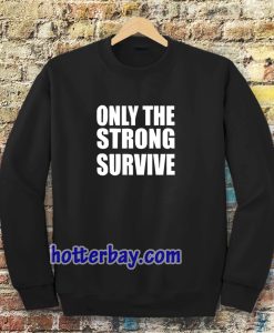 Only The Strong Survive Sweatshirt