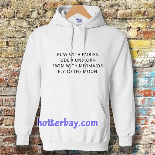 Play With Fairies Ride A Unicorn Swim With Mermaids Fly To The Moon Hoodie