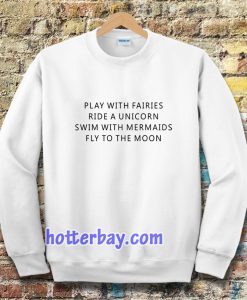 Play With Fairies Ride A Unicorn Swim With Mermaids Fly To The Moon Sweatshirt