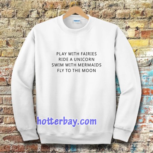 Play With Fairies Ride A Unicorn Swim With Mermaids Fly To The Moon Sweatshirt