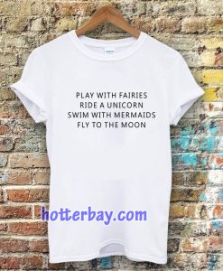 Play With Fairies Ride A Unicorn Swim With Mermaids Fly To The Moon T-Shirt