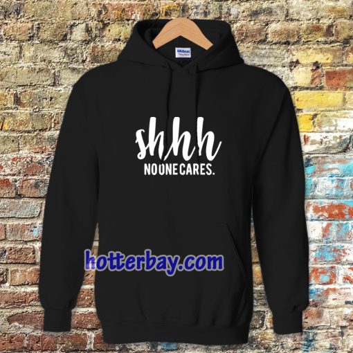 Shhh No One Cares Funny Hoodie