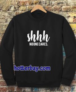 Shhh No One Cares Funny Sweatshirt