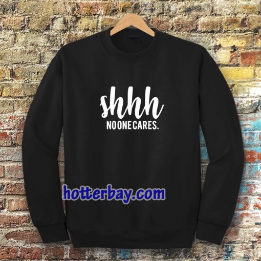 Shhh No One Cares Funny Sweatshirt