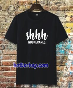 Shhh No One Cares Funny T Shirt