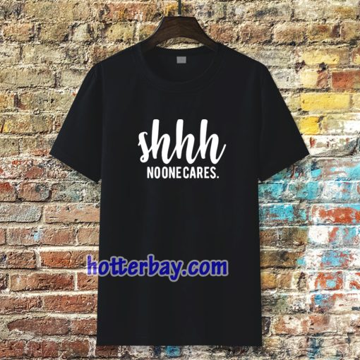 Shhh No One Cares Funny T Shirt