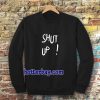 Shut Up Sweatshirt