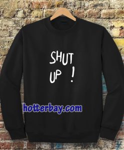 Shut Up Sweatshirt