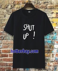 Shut Up T Shirt