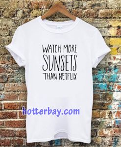 Watch More Sunsets Than Netflix t shirt