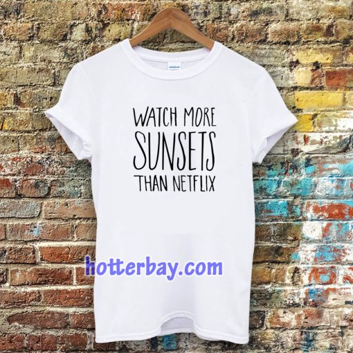 Watch More Sunsets Than Netflix t shirt