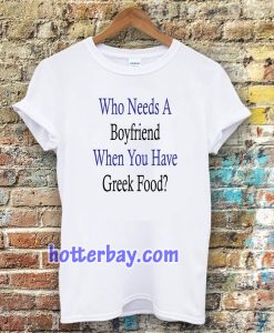 Who Needs A Boyfriend When You Have Greek Food T-Shirt