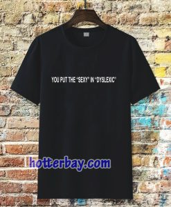 you put the sexy in dyslexic t shirt