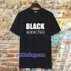 black addicted Tshirt