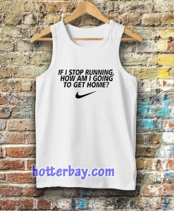 if i stop running how im a going to get home Tanktop