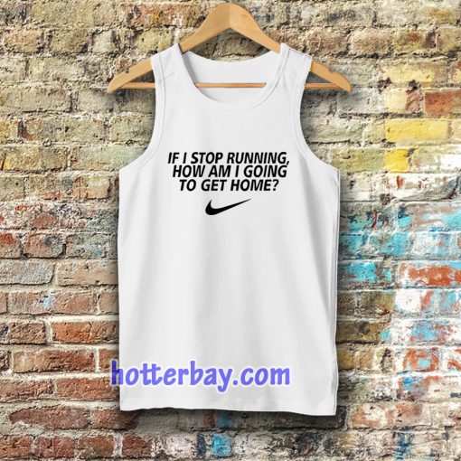 if i stop running how im a going to get home Tanktop