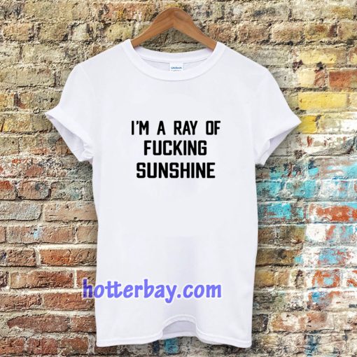 im a ray of fucking sunshine Tshirt