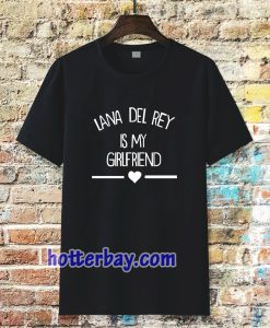 lana del rey is my girlfriend tshirt