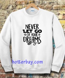 Never Let Go Of Your Dreams Sweatshirt