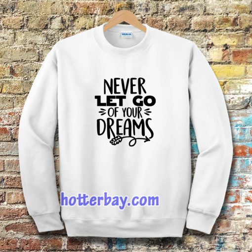 Never Let Go Of Your Dreams Sweatshirt