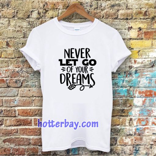 Never Let Go Of Your Dreams tshirt