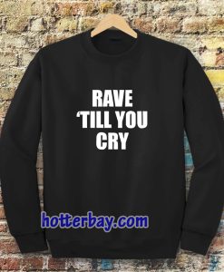 Rave Till You Cry Sweatshirt