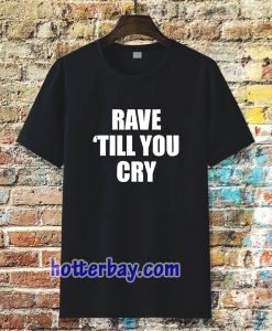 Rave Till You Cry T-Shirt