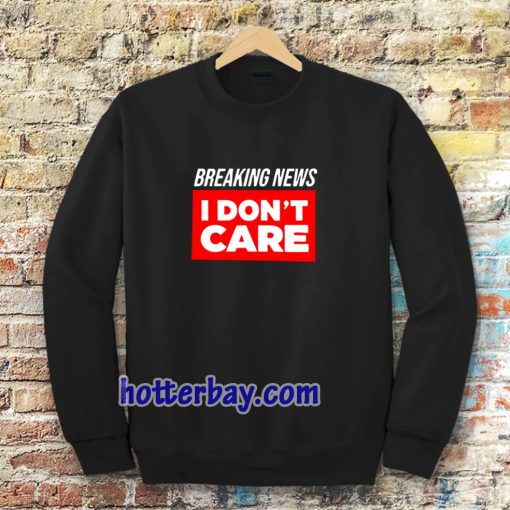 breaking news i don't care Sweatshirt