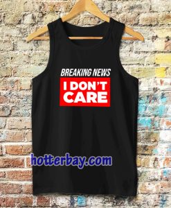 breaking news i don't care tanktop