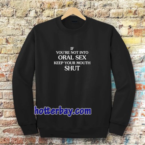 If you're Not Into Oral Sex Keep Your Mouth Shut Sweatshirt