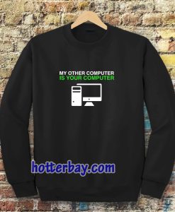 My Other Computer Is Your Computer Sweatshirt