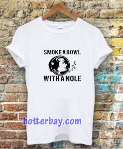 Smoke a Bowl With a Nole t shirt