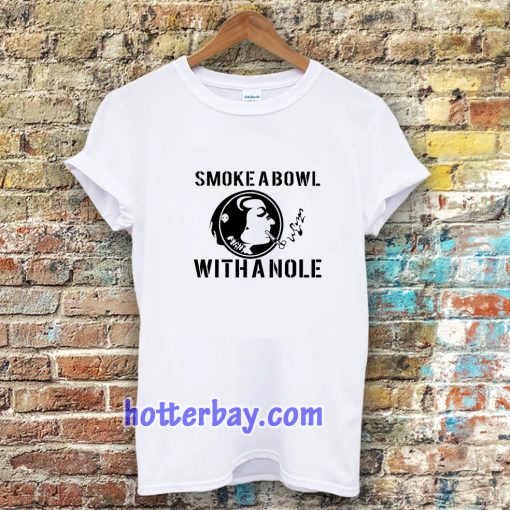 Smoke a Bowl With a Nole t shirt