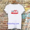 i'm not fat i'm pregnant t-shirt