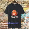 Charmander voices told me to burn things t shirt TPKJ3