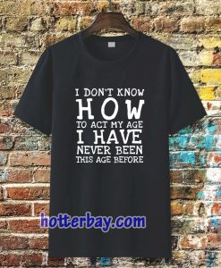 I Don't Know How To Act T-Shirt TPKJ3