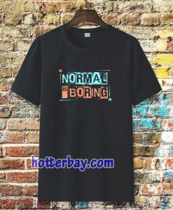 NORMAL IS BORING T-SHIRT TPKJ3