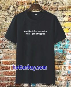 What I Ask For Snuggles What I Get Struggles T-shirt TPKJ3