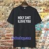 holy shit i love you T shirt TPKJ3