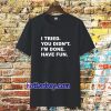 i tried you didn't i'm done have fun t-shirt TPKJ3