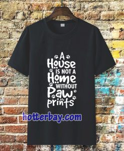 A house is not a home without paw TSHIRT TPKJ3